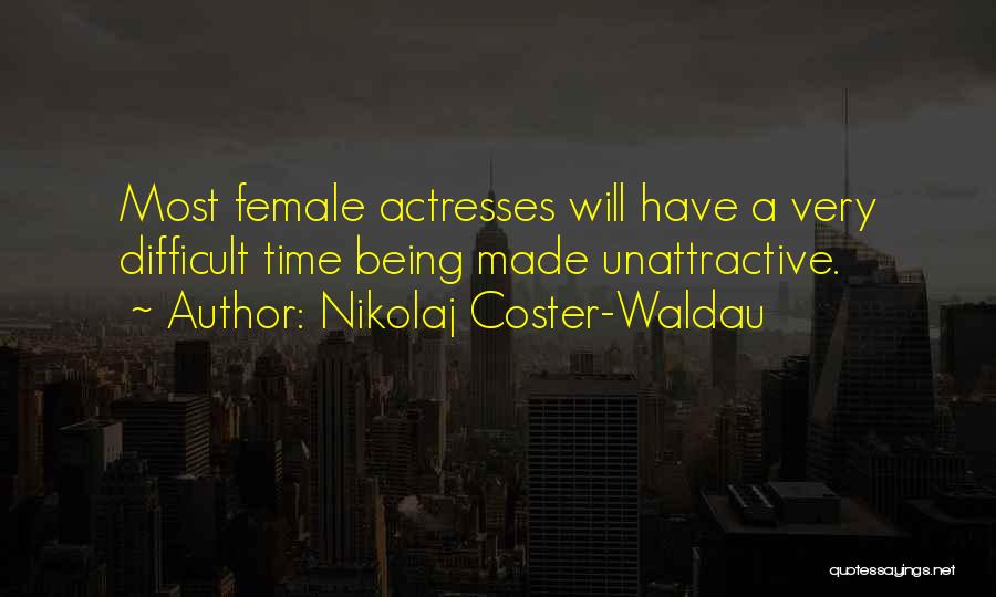Nikolaj Coster-Waldau Quotes: Most Female Actresses Will Have A Very Difficult Time Being Made Unattractive.