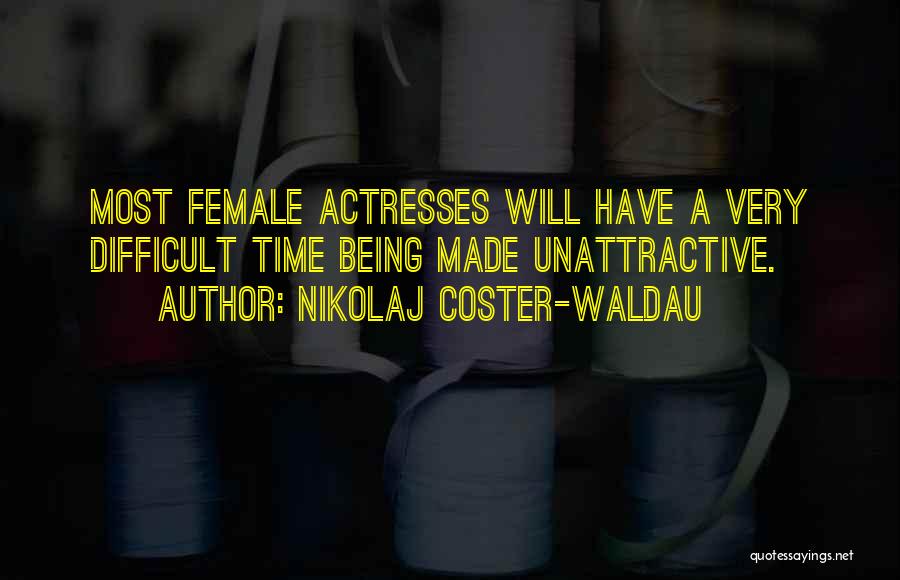 Nikolaj Coster-Waldau Quotes: Most Female Actresses Will Have A Very Difficult Time Being Made Unattractive.
