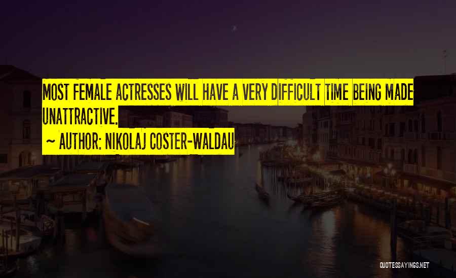 Nikolaj Coster-Waldau Quotes: Most Female Actresses Will Have A Very Difficult Time Being Made Unattractive.