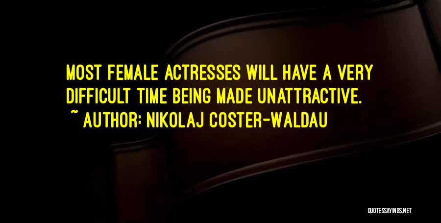 Nikolaj Coster-Waldau Quotes: Most Female Actresses Will Have A Very Difficult Time Being Made Unattractive.