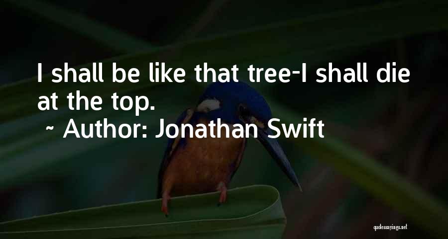 Jonathan Swift Quotes: I Shall Be Like That Tree-i Shall Die At The Top.