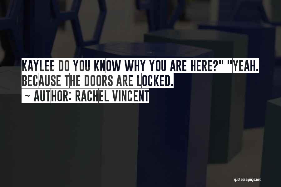 Rachel Vincent Quotes: Kaylee Do You Know Why You Are Here? Yeah. Because The Doors Are Locked.