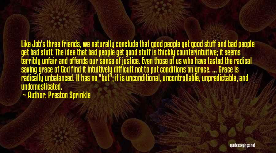 Preston Sprinkle Quotes: Like Job's Three Friends, We Naturally Conclude That Good People Get Good Stuff And Bad People Get Bad Stuff. The