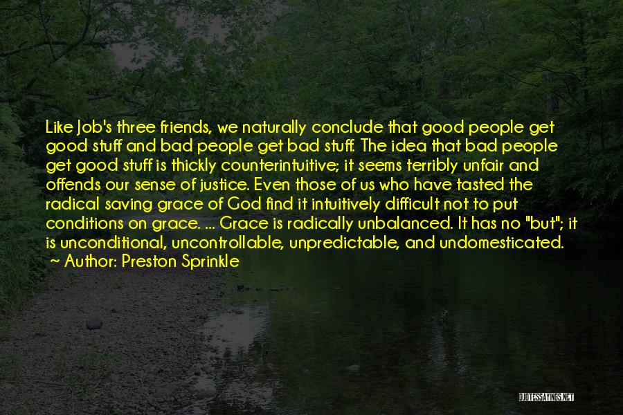 Preston Sprinkle Quotes: Like Job's Three Friends, We Naturally Conclude That Good People Get Good Stuff And Bad People Get Bad Stuff. The