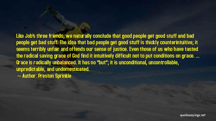 Preston Sprinkle Quotes: Like Job's Three Friends, We Naturally Conclude That Good People Get Good Stuff And Bad People Get Bad Stuff. The