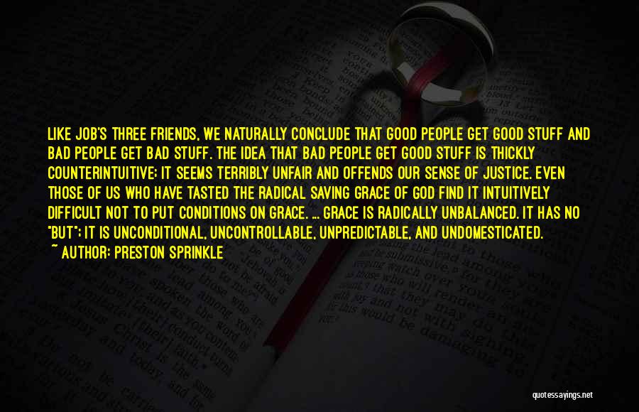 Preston Sprinkle Quotes: Like Job's Three Friends, We Naturally Conclude That Good People Get Good Stuff And Bad People Get Bad Stuff. The