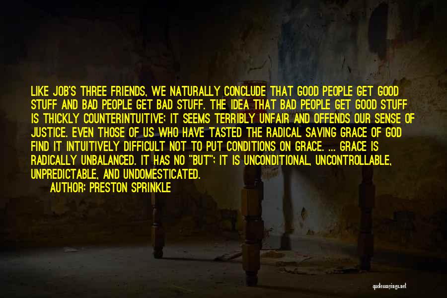 Preston Sprinkle Quotes: Like Job's Three Friends, We Naturally Conclude That Good People Get Good Stuff And Bad People Get Bad Stuff. The