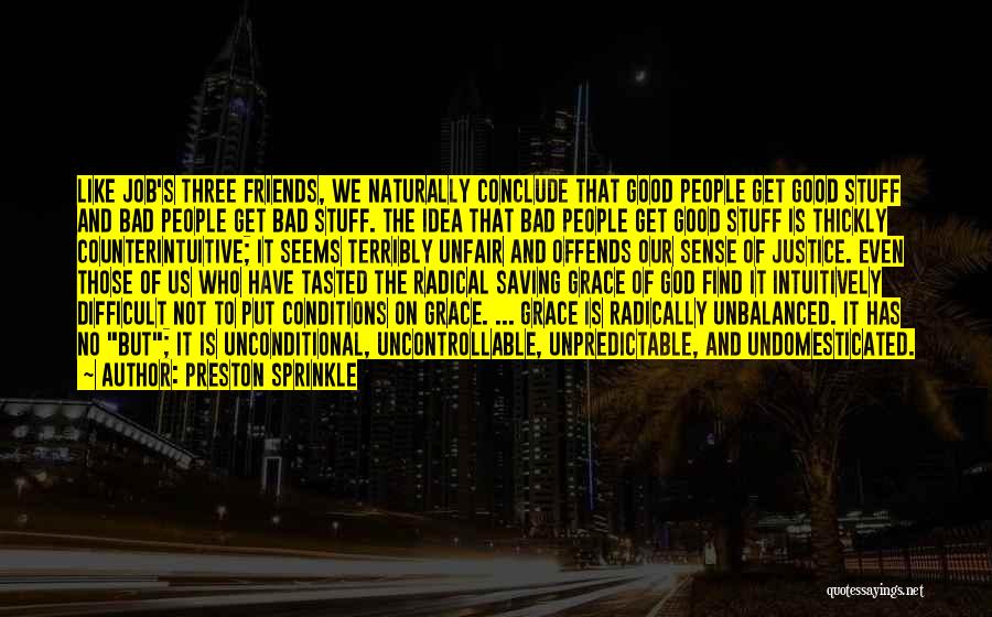 Preston Sprinkle Quotes: Like Job's Three Friends, We Naturally Conclude That Good People Get Good Stuff And Bad People Get Bad Stuff. The