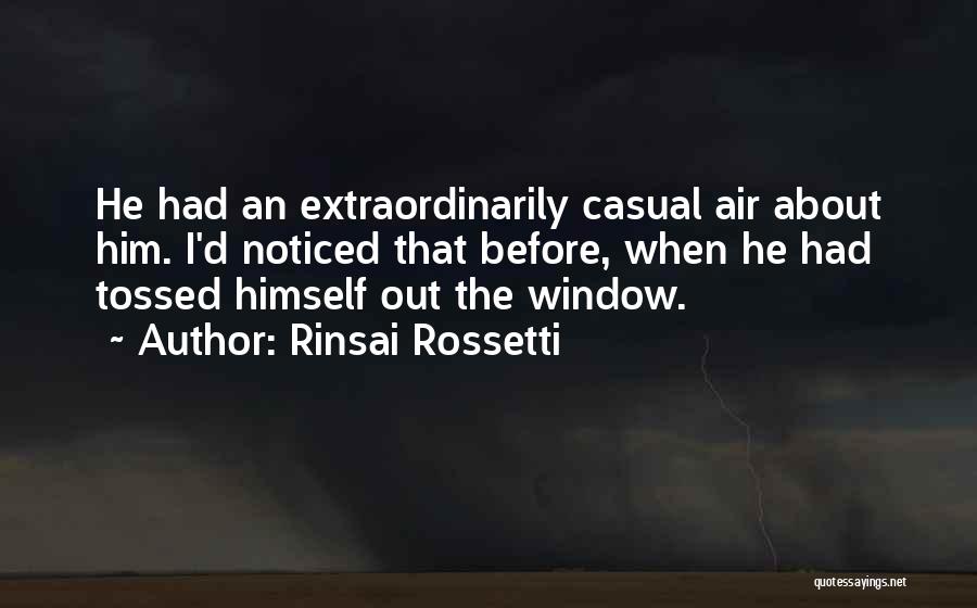 Rinsai Rossetti Quotes: He Had An Extraordinarily Casual Air About Him. I'd Noticed That Before, When He Had Tossed Himself Out The Window.
