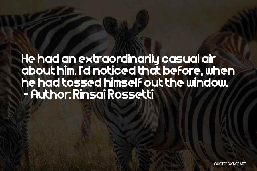 Rinsai Rossetti Quotes: He Had An Extraordinarily Casual Air About Him. I'd Noticed That Before, When He Had Tossed Himself Out The Window.