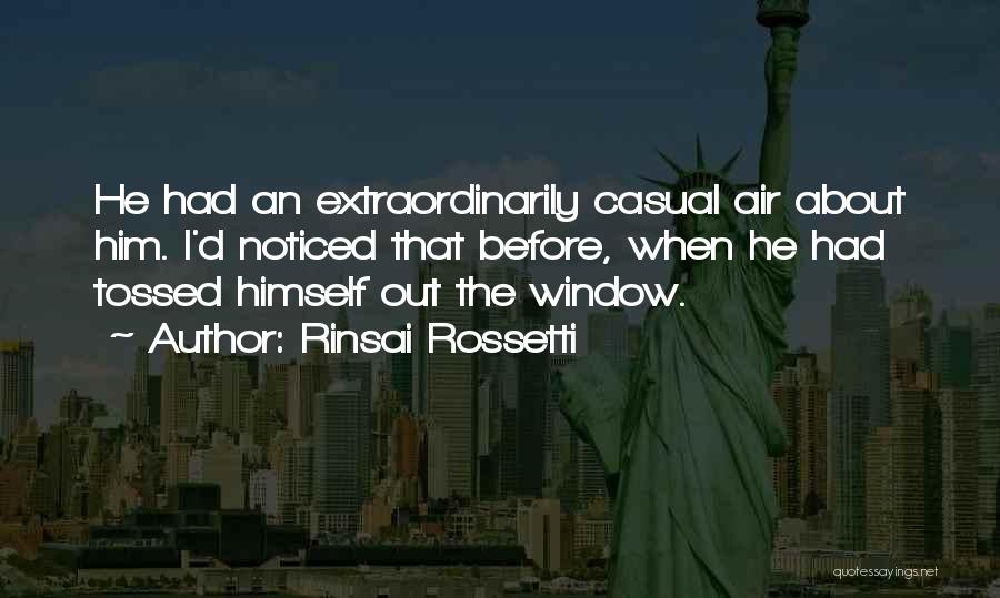 Rinsai Rossetti Quotes: He Had An Extraordinarily Casual Air About Him. I'd Noticed That Before, When He Had Tossed Himself Out The Window.