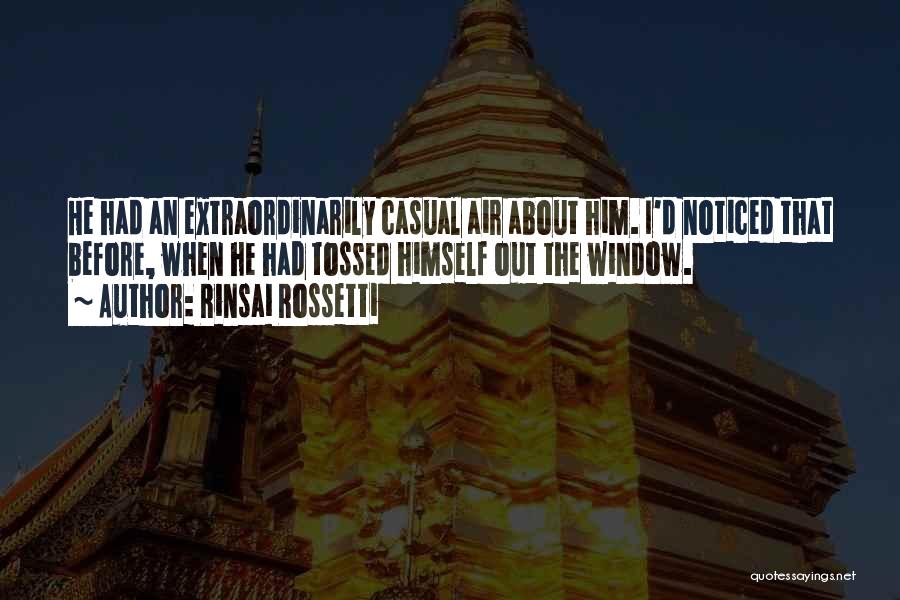 Rinsai Rossetti Quotes: He Had An Extraordinarily Casual Air About Him. I'd Noticed That Before, When He Had Tossed Himself Out The Window.