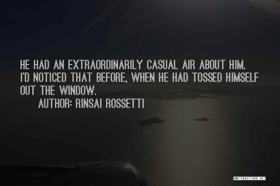 Rinsai Rossetti Quotes: He Had An Extraordinarily Casual Air About Him. I'd Noticed That Before, When He Had Tossed Himself Out The Window.