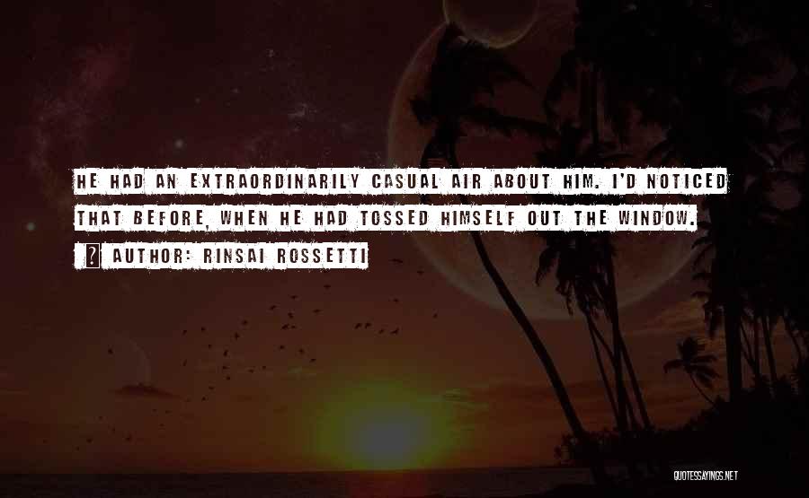 Rinsai Rossetti Quotes: He Had An Extraordinarily Casual Air About Him. I'd Noticed That Before, When He Had Tossed Himself Out The Window.