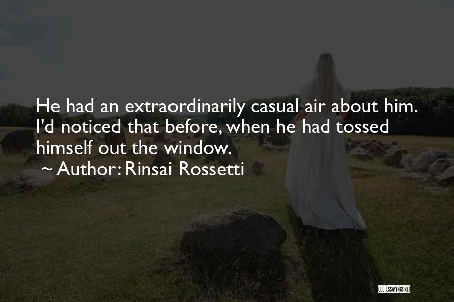 Rinsai Rossetti Quotes: He Had An Extraordinarily Casual Air About Him. I'd Noticed That Before, When He Had Tossed Himself Out The Window.