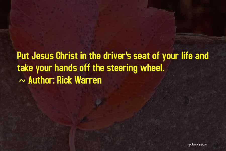 Rick Warren Quotes: Put Jesus Christ In The Driver's Seat Of Your Life And Take Your Hands Off The Steering Wheel.