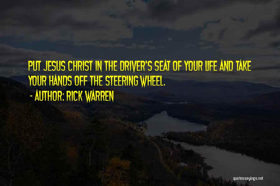 Rick Warren Quotes: Put Jesus Christ In The Driver's Seat Of Your Life And Take Your Hands Off The Steering Wheel.