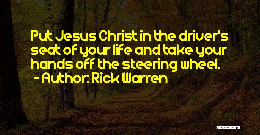 Rick Warren Quotes: Put Jesus Christ In The Driver's Seat Of Your Life And Take Your Hands Off The Steering Wheel.