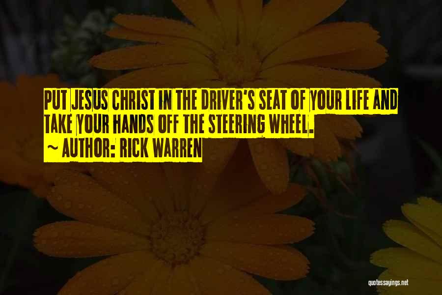 Rick Warren Quotes: Put Jesus Christ In The Driver's Seat Of Your Life And Take Your Hands Off The Steering Wheel.