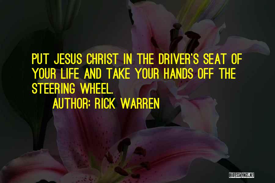 Rick Warren Quotes: Put Jesus Christ In The Driver's Seat Of Your Life And Take Your Hands Off The Steering Wheel.