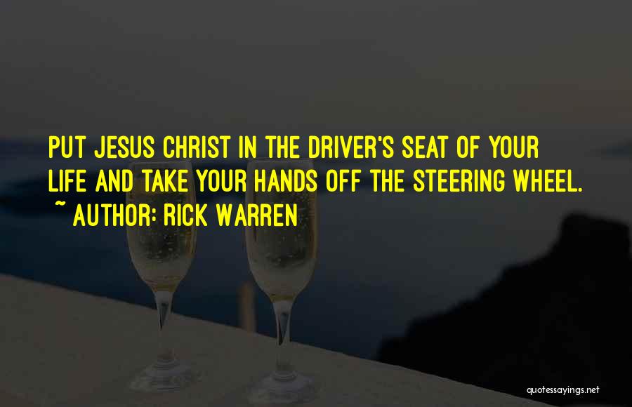 Rick Warren Quotes: Put Jesus Christ In The Driver's Seat Of Your Life And Take Your Hands Off The Steering Wheel.