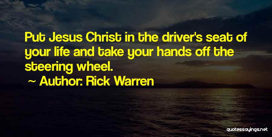 Rick Warren Quotes: Put Jesus Christ In The Driver's Seat Of Your Life And Take Your Hands Off The Steering Wheel.