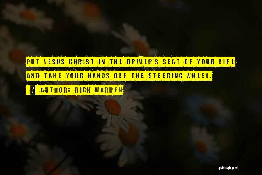 Rick Warren Quotes: Put Jesus Christ In The Driver's Seat Of Your Life And Take Your Hands Off The Steering Wheel.