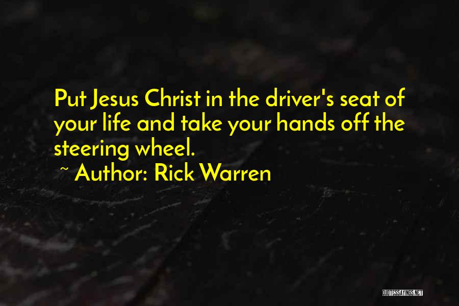 Rick Warren Quotes: Put Jesus Christ In The Driver's Seat Of Your Life And Take Your Hands Off The Steering Wheel.