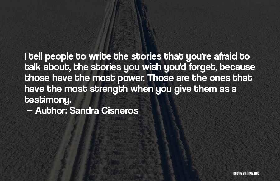 Sandra Cisneros Quotes: I Tell People To Write The Stories That You're Afraid To Talk About, The Stories You Wish You'd Forget, Because
