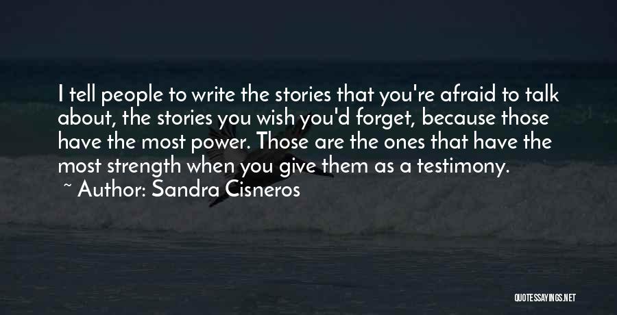 Sandra Cisneros Quotes: I Tell People To Write The Stories That You're Afraid To Talk About, The Stories You Wish You'd Forget, Because