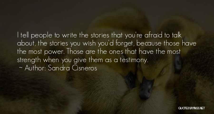 Sandra Cisneros Quotes: I Tell People To Write The Stories That You're Afraid To Talk About, The Stories You Wish You'd Forget, Because