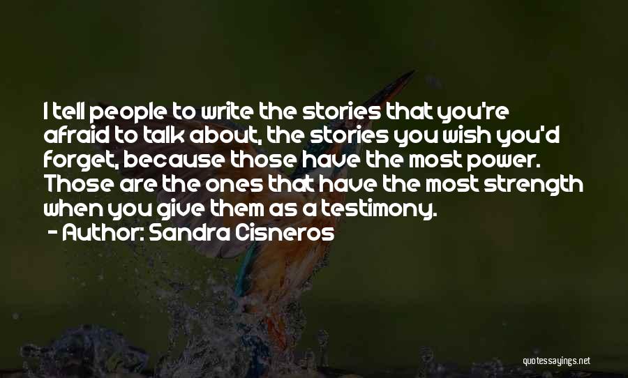 Sandra Cisneros Quotes: I Tell People To Write The Stories That You're Afraid To Talk About, The Stories You Wish You'd Forget, Because
