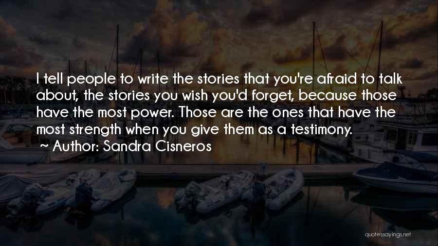 Sandra Cisneros Quotes: I Tell People To Write The Stories That You're Afraid To Talk About, The Stories You Wish You'd Forget, Because