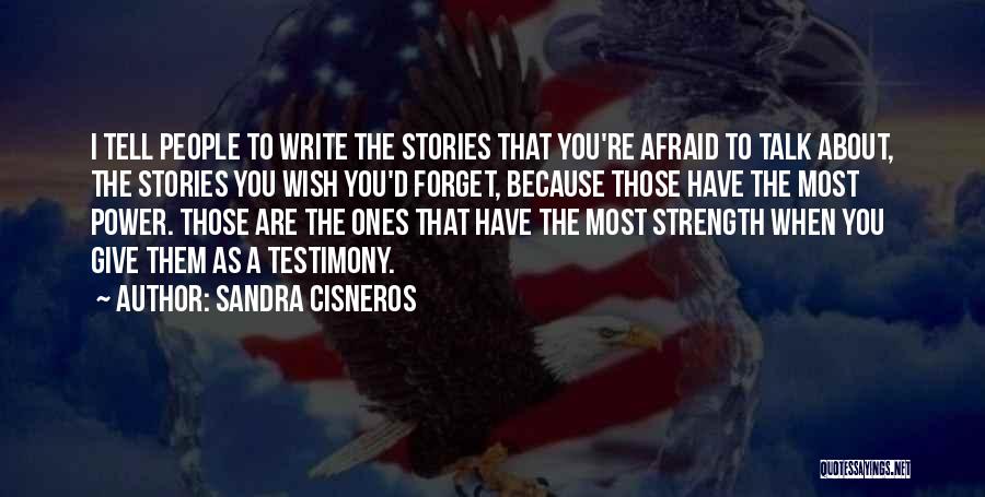 Sandra Cisneros Quotes: I Tell People To Write The Stories That You're Afraid To Talk About, The Stories You Wish You'd Forget, Because