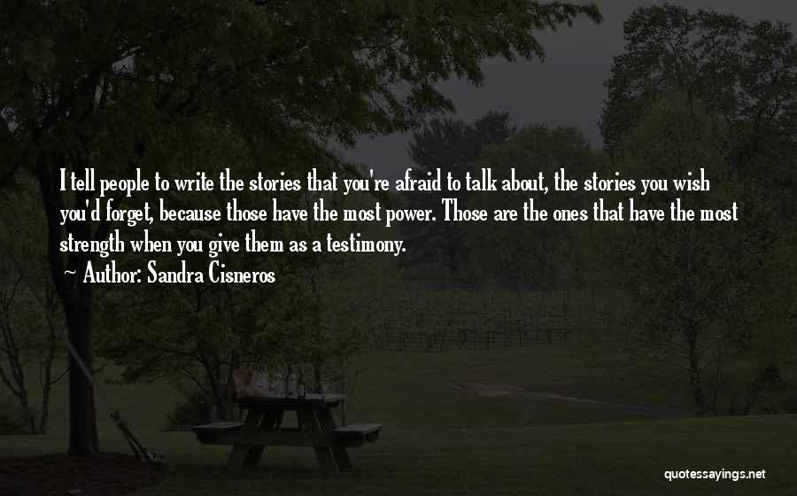 Sandra Cisneros Quotes: I Tell People To Write The Stories That You're Afraid To Talk About, The Stories You Wish You'd Forget, Because