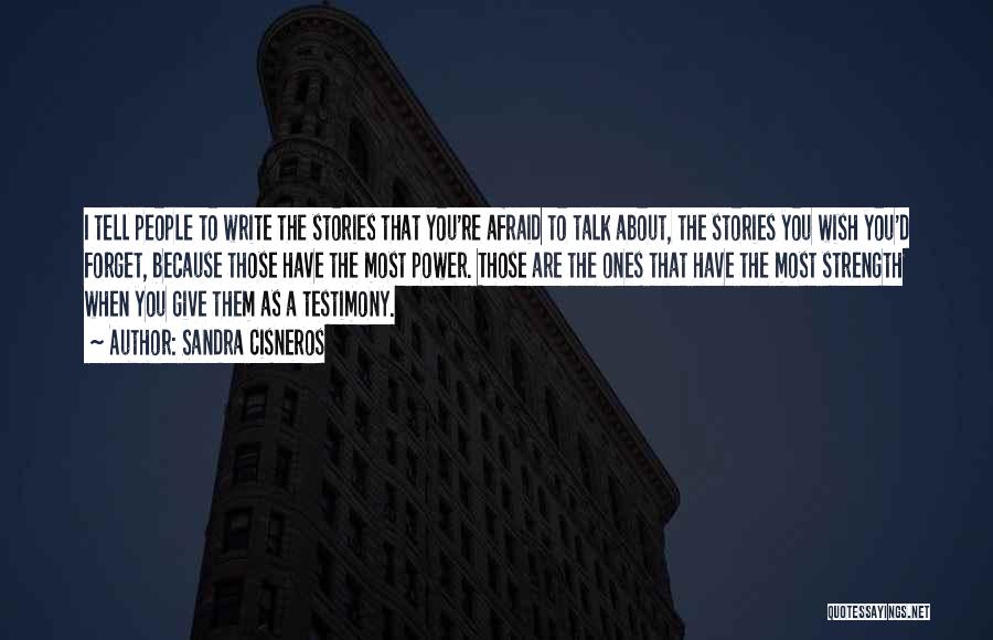 Sandra Cisneros Quotes: I Tell People To Write The Stories That You're Afraid To Talk About, The Stories You Wish You'd Forget, Because