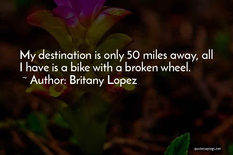 Britany Lopez Quotes: My Destination Is Only 50 Miles Away, All I Have Is A Bike With A Broken Wheel.