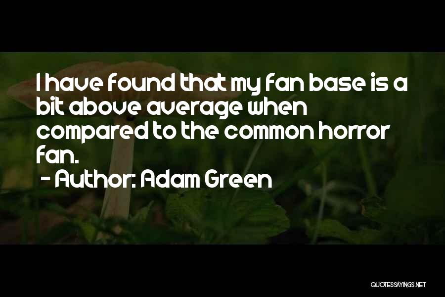 Adam Green Quotes: I Have Found That My Fan Base Is A Bit Above Average When Compared To The Common Horror Fan.
