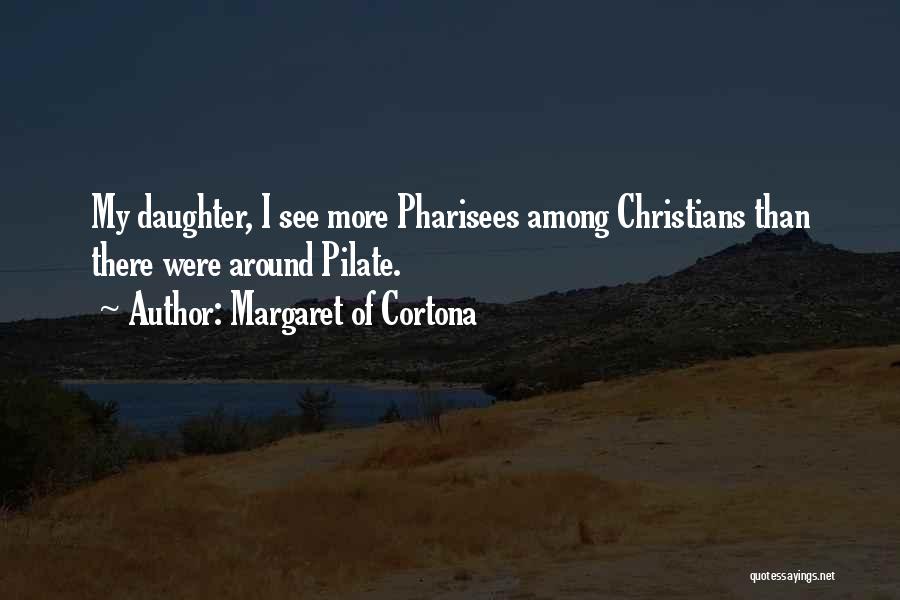 Margaret Of Cortona Quotes: My Daughter, I See More Pharisees Among Christians Than There Were Around Pilate.