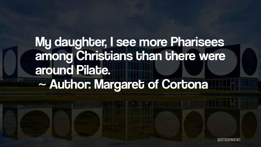 Margaret Of Cortona Quotes: My Daughter, I See More Pharisees Among Christians Than There Were Around Pilate.