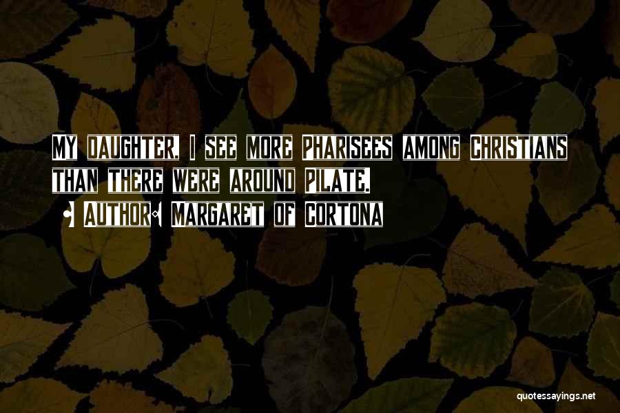 Margaret Of Cortona Quotes: My Daughter, I See More Pharisees Among Christians Than There Were Around Pilate.