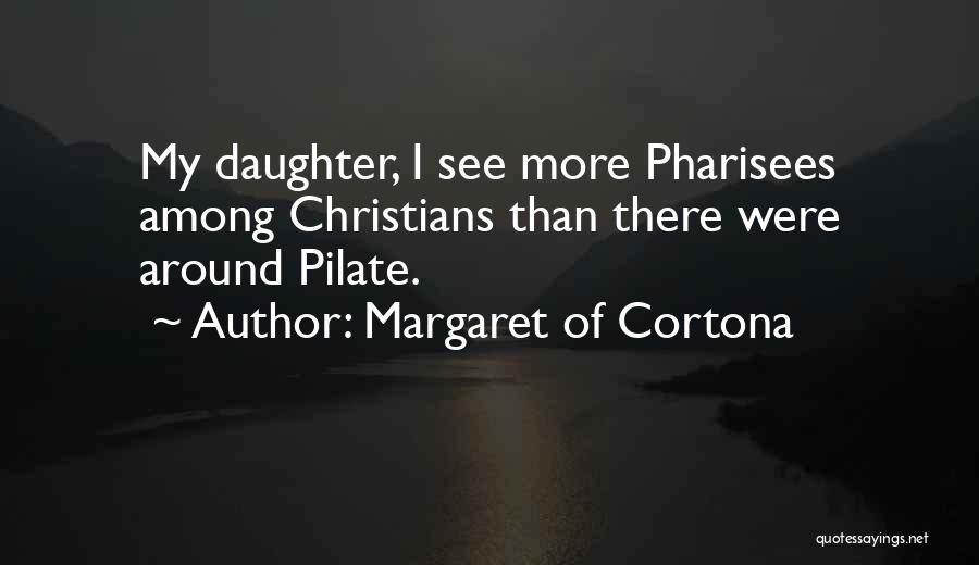 Margaret Of Cortona Quotes: My Daughter, I See More Pharisees Among Christians Than There Were Around Pilate.