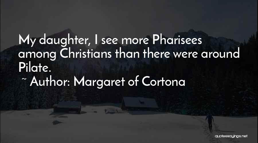 Margaret Of Cortona Quotes: My Daughter, I See More Pharisees Among Christians Than There Were Around Pilate.