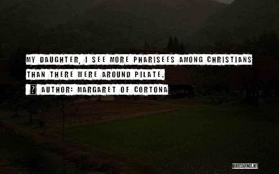 Margaret Of Cortona Quotes: My Daughter, I See More Pharisees Among Christians Than There Were Around Pilate.