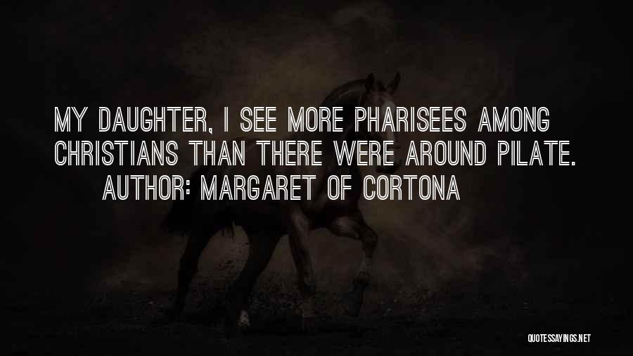 Margaret Of Cortona Quotes: My Daughter, I See More Pharisees Among Christians Than There Were Around Pilate.