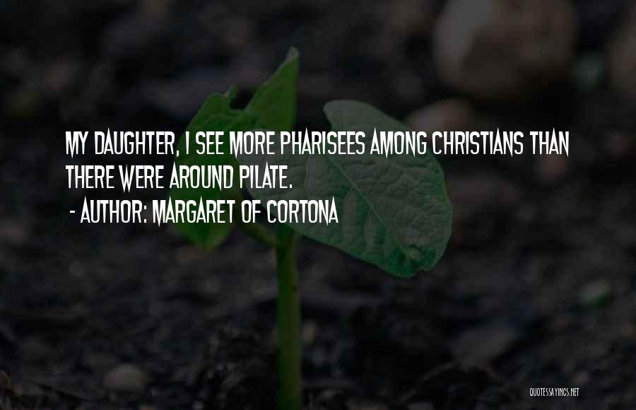 Margaret Of Cortona Quotes: My Daughter, I See More Pharisees Among Christians Than There Were Around Pilate.