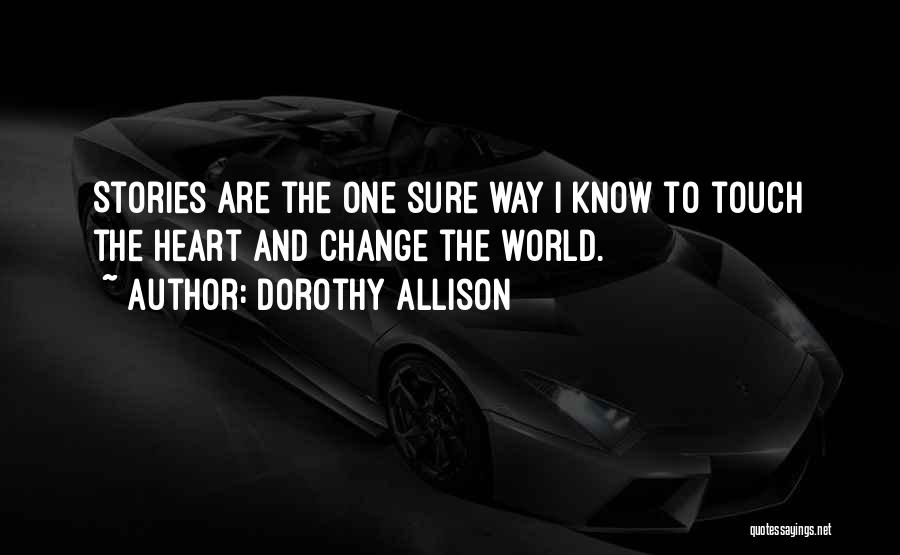 Dorothy Allison Quotes: Stories Are The One Sure Way I Know To Touch The Heart And Change The World.