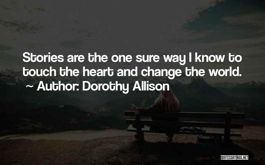 Dorothy Allison Quotes: Stories Are The One Sure Way I Know To Touch The Heart And Change The World.