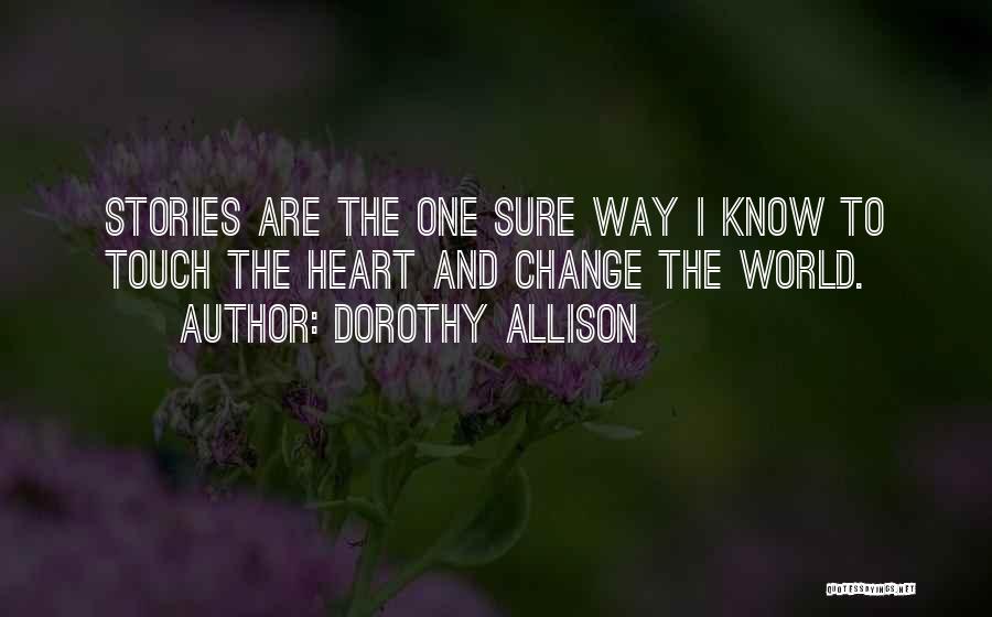 Dorothy Allison Quotes: Stories Are The One Sure Way I Know To Touch The Heart And Change The World.