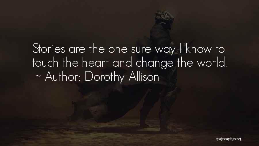 Dorothy Allison Quotes: Stories Are The One Sure Way I Know To Touch The Heart And Change The World.